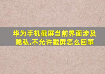 华为手机截屏当前界面涉及隐私,不允许截屏怎么回事