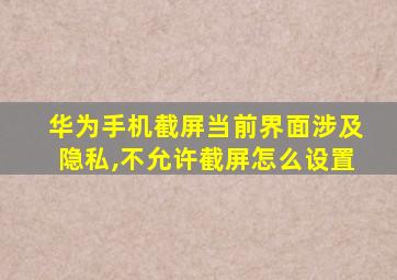 华为手机截屏当前界面涉及隐私,不允许截屏怎么设置