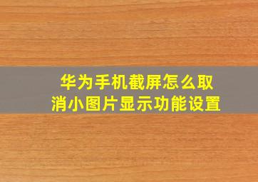 华为手机截屏怎么取消小图片显示功能设置