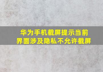 华为手机截屏提示当前界面涉及隐私不允许截屏