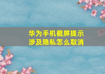 华为手机截屏提示涉及隐私怎么取消