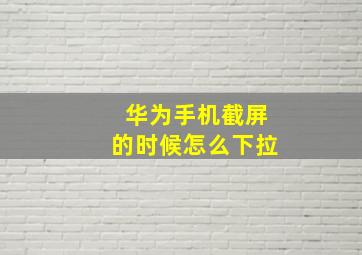 华为手机截屏的时候怎么下拉