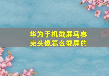 华为手机截屏马赛克头像怎么截屏的