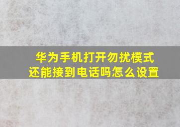 华为手机打开勿扰模式还能接到电话吗怎么设置