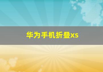 华为手机折叠xs