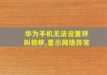 华为手机无法设置呼叫转移,显示网络异常