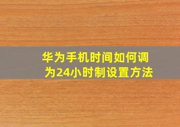 华为手机时间如何调为24小时制设置方法