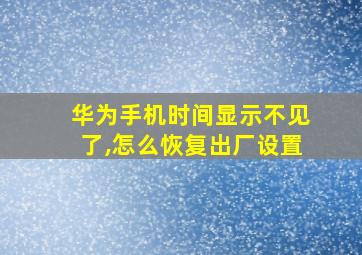 华为手机时间显示不见了,怎么恢复出厂设置