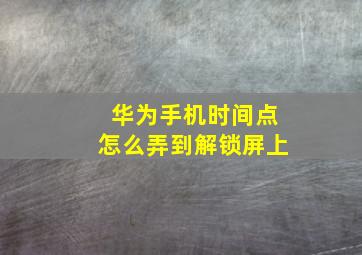 华为手机时间点怎么弄到解锁屏上