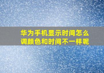 华为手机显示时间怎么调颜色和时间不一样呢