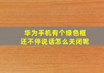 华为手机有个绿色框还不停说话怎么关闭呢