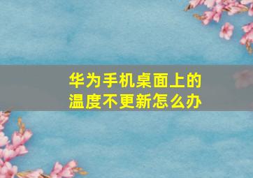 华为手机桌面上的温度不更新怎么办