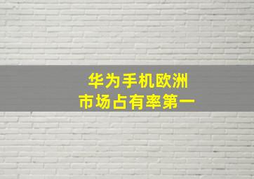 华为手机欧洲市场占有率第一