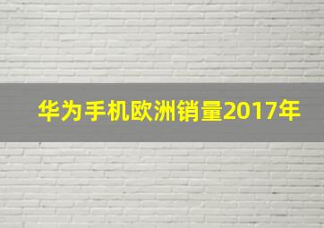 华为手机欧洲销量2017年