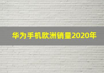 华为手机欧洲销量2020年