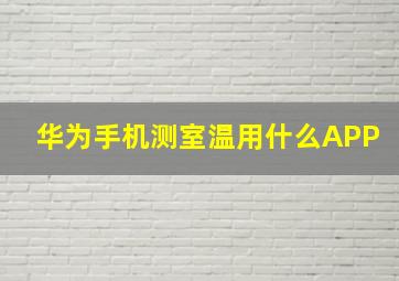 华为手机测室温用什么APP