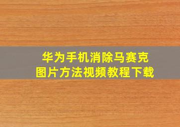 华为手机消除马赛克图片方法视频教程下载