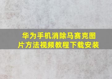 华为手机消除马赛克图片方法视频教程下载安装