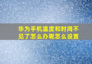 华为手机温度和时间不见了怎么办呢怎么设置