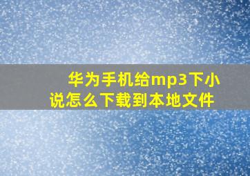 华为手机给mp3下小说怎么下载到本地文件