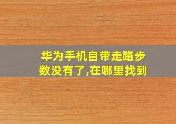 华为手机自带走路步数没有了,在哪里找到