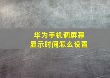 华为手机调屏幕显示时间怎么设置