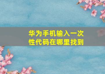 华为手机输入一次性代码在哪里找到