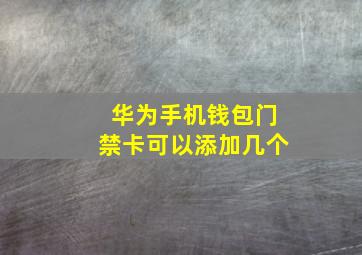 华为手机钱包门禁卡可以添加几个