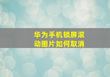 华为手机锁屏滚动图片如何取消