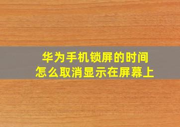 华为手机锁屏的时间怎么取消显示在屏幕上