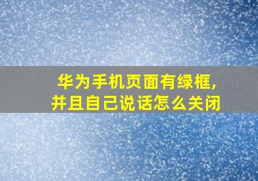 华为手机页面有绿框,并且自己说话怎么关闭