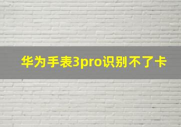 华为手表3pro识别不了卡