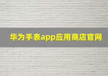 华为手表app应用商店官网