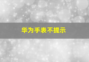 华为手表不提示