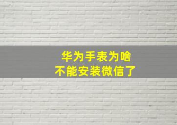 华为手表为啥不能安装微信了