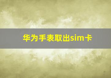 华为手表取出sim卡