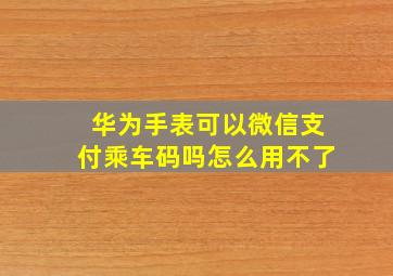 华为手表可以微信支付乘车码吗怎么用不了