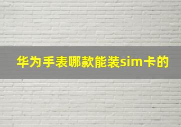 华为手表哪款能装sim卡的