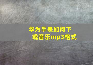 华为手表如何下载音乐mp3格式