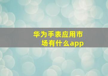 华为手表应用市场有什么app