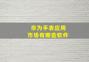 华为手表应用市场有哪些软件