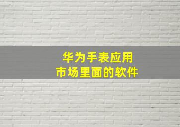 华为手表应用市场里面的软件