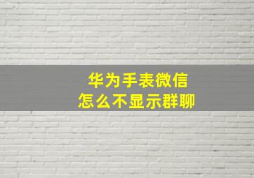 华为手表微信怎么不显示群聊