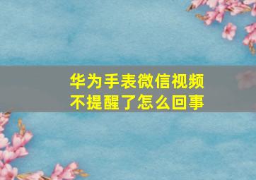 华为手表微信视频不提醒了怎么回事