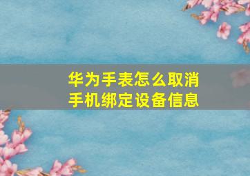 华为手表怎么取消手机绑定设备信息