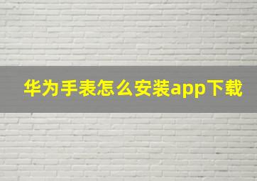 华为手表怎么安装app下载