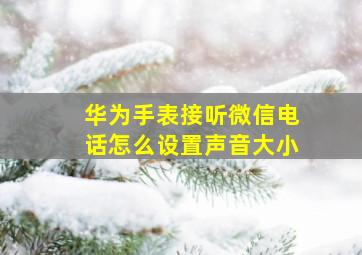 华为手表接听微信电话怎么设置声音大小