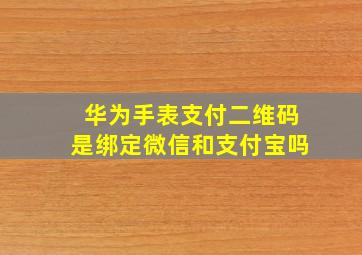 华为手表支付二维码是绑定微信和支付宝吗