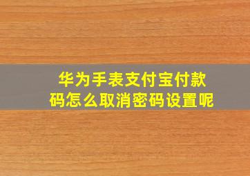 华为手表支付宝付款码怎么取消密码设置呢