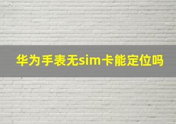 华为手表无sim卡能定位吗